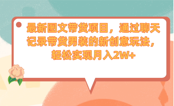 最新图文带货项目，通过聊天记录带货男装的新创意玩法，轻松实现月入2W+-云网创资源站