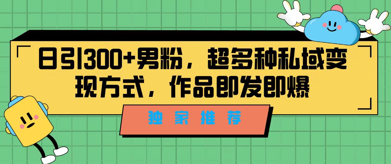 独家推荐！日引300+男粉，超多种私域变现方式，作品即发即报-云网创资源站