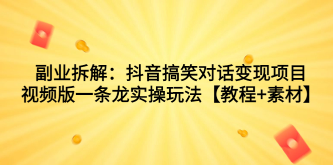 副业拆解：抖音搞笑对话变现项目，视频版一条龙实操玩法【教程+素材】-云网创资源站