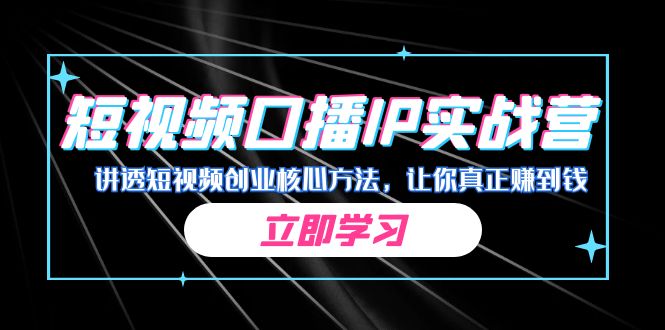 某收费培训：短视频口播IP实战营，讲透短视频创业核心方法，让你真正赚到钱-云网创资源站