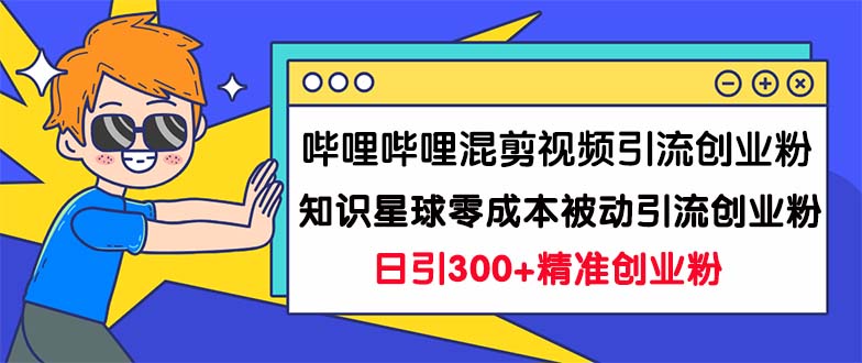 哔哩哔哩混剪视频引流创业粉日引300+知识星球零成本被动引流创业粉一天300+-云网创资源站