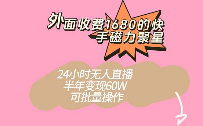 外面收费1680的快手磁力聚星项目，24小时无人直播 半年变现60W，可批量操作-云网创资源站