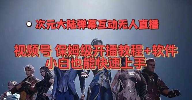 视频号次元大陆弹幕互动无人直播，视频号保姆级开播教程+软件，小白也能…-云网创资源站