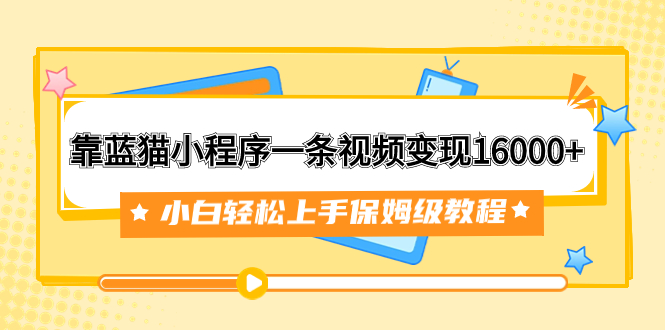 靠蓝猫小程序一条视频变现16000+小白轻松上手保姆级教程-云网创资源站