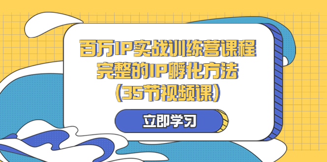 百万IP实战训练营课程，完整的IP孵化方法-云网创资源站