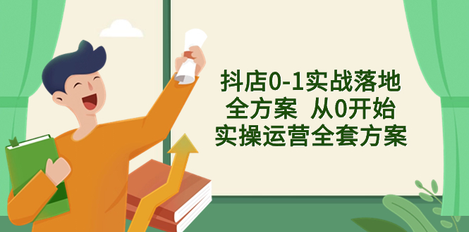 抖店0-1实战落地全方案  从0开始实操运营全套方案，解决售前、售中、售…-云网创资源站