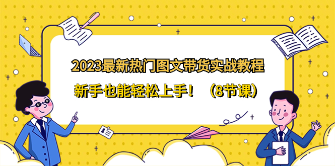 2023最新热门-图文带货实战教程，新手也能轻松上手！-云网创资源站