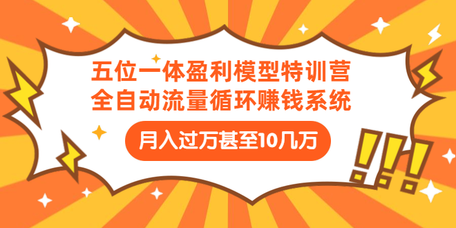 五位一体盈利模型特训营：全自动流量循环赚钱系统：月入过万甚至10几万-云网创资源站