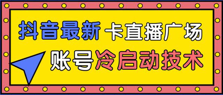 抖音最新卡直播广场12个方法 新老账号冷启动技术 异常账号冷启动-云网创资源站