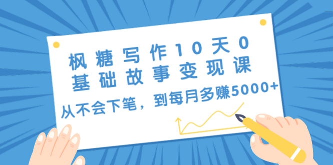 枫糖写作10天0基础故事变现课：从不会下笔，到每月多赚5000+-云网创资源站