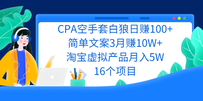 CPA空手套白狼日赚100+简单文案3月赚10W+淘宝虚拟产品月入5W(16个项目)-云网创资源站