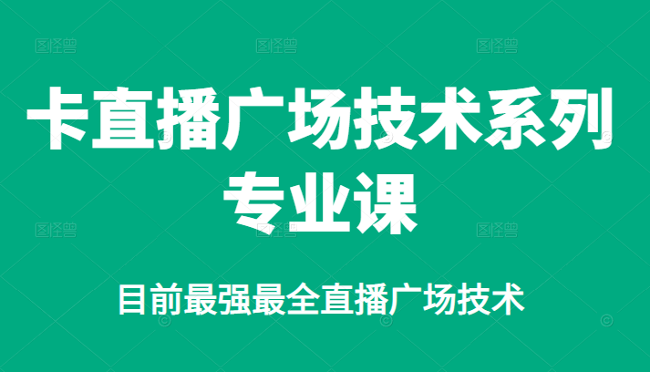 卡直播广场技术系列专业课，目前最强最全直播广场技术-云网创资源站