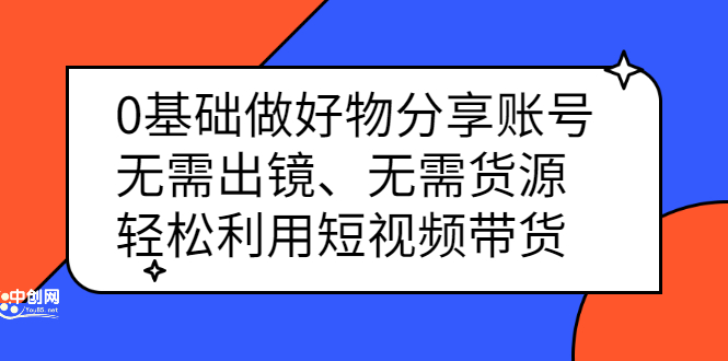 0基础做好物分享账号：无需出镜、无需货源，轻松利用短视频带货-云网创资源站