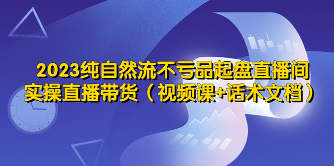 2023纯自然流不亏品起盘直播间，实操直播带货-云网创资源站