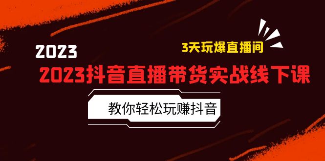 2023抖音直播带货实战线下课：教你轻松玩赚抖音，3天玩爆·直播间！-云网创资源站