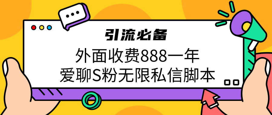 引流S粉必备外面收费888一年的爱聊app无限私信脚本-云网创资源站