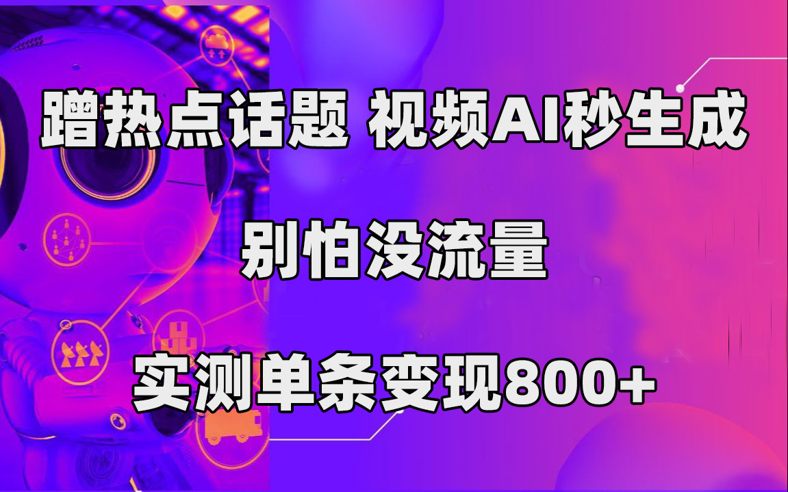 蹭热点话题，视频AI秒生成，别怕没流量，实测单条变现800+-云网创资源站