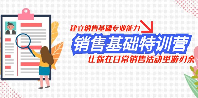 销售基础特训营，建立销售基础专业能力，让你在日常销售活动里游刃余-云网创资源站