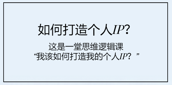 如何打造个人IP？这是一堂思维逻辑课“我该如何打造我的个人IP？”-云网创资源站