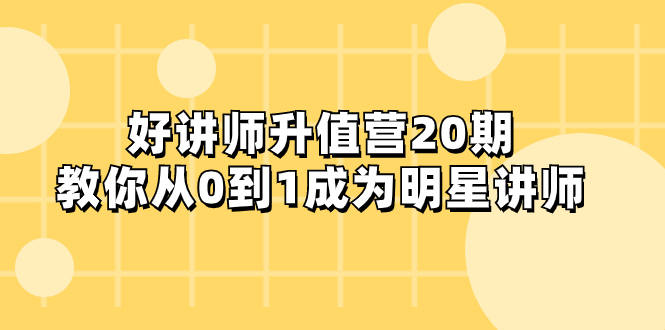 好讲师-升值营-第20期，教你从0到1成为明星讲师-云网创资源站