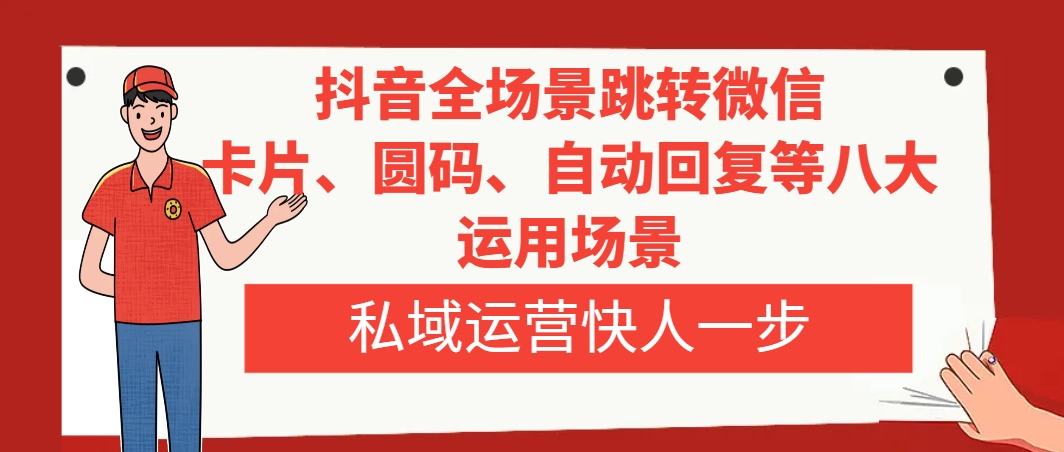 抖音全场景跳转微信，卡片/圆码/自动回复等八大运用场景，私域运营快人一步-云网创资源站