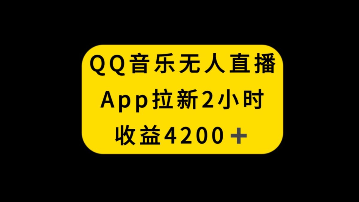 QQ音乐无人直播APP拉新，2小时收入4200，不封号新玩法-云网创资源站