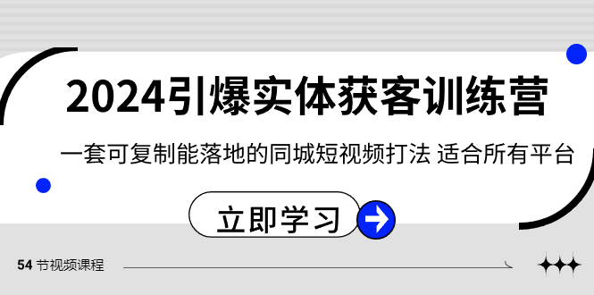 2024·引爆实体获客训练营 一套可复制能落地的同城短视频打法 适合所有平台-云网创资源站