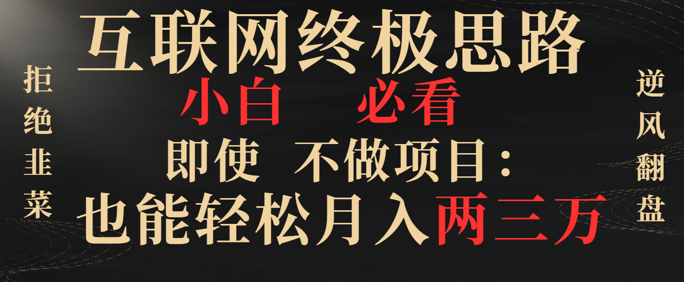 互联网终极思路，小白必看，即使不做项目也能轻松月入两三万，拒绝韭菜…-云网创资源站