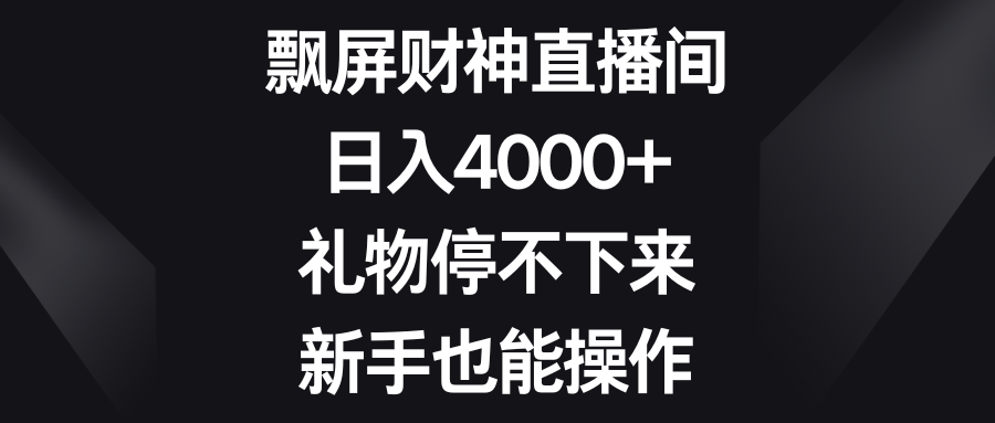 飘屏财神直播间，日入4000+，礼物停不下来，新手也能操作-云网创资源站