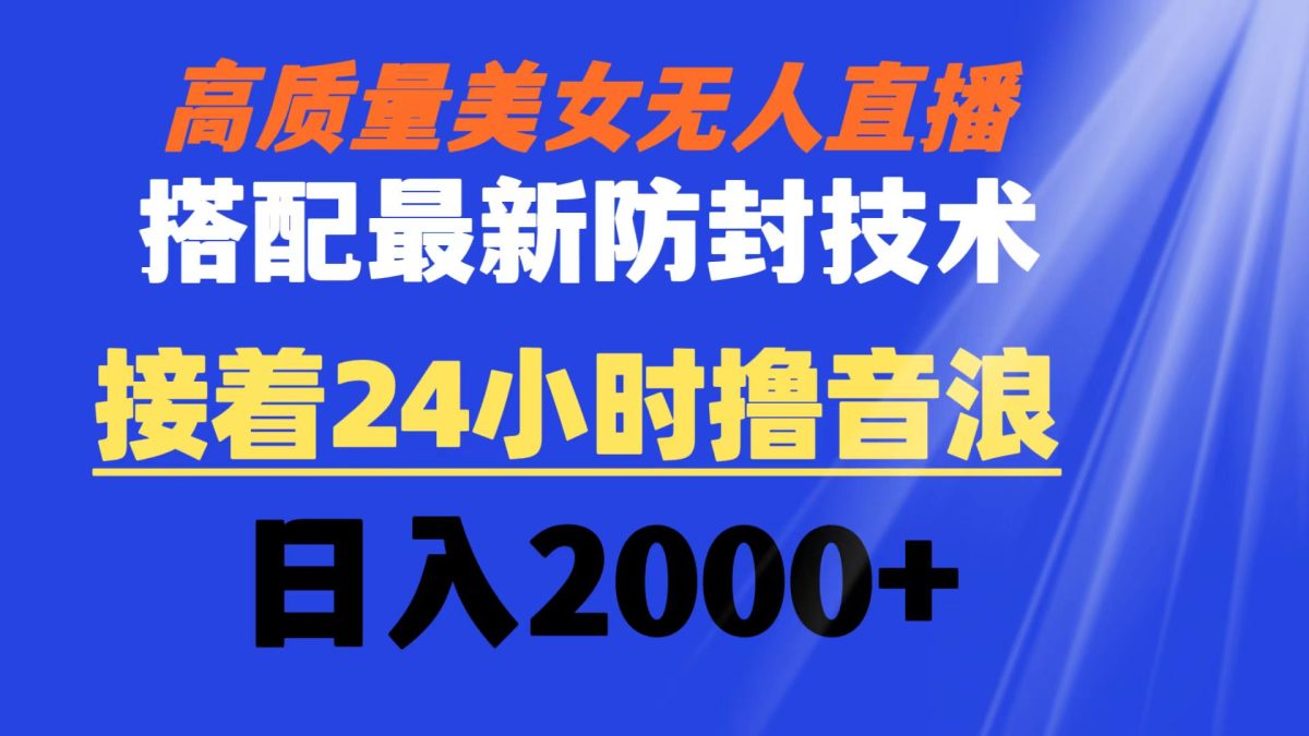 高质量美女无人直播搭配最新防封技术 又能24小时撸音浪 日入2000+-云网创资源站