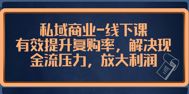 私域商业-线下课，有效提升复购率，解决现金流压力，放大利润-云网创资源站