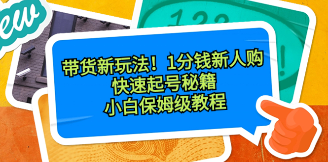 带货新玩法！1分钱新人购，快速起号秘籍！小白保姆级教程-云网创资源站