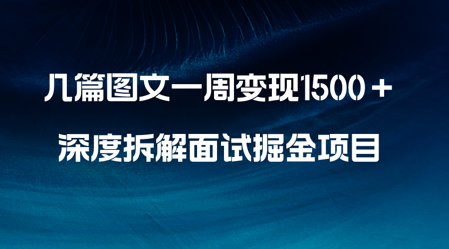 几篇图文一周变现1500＋，深度拆解面试掘金项目，小白轻松上手-云网创资源站