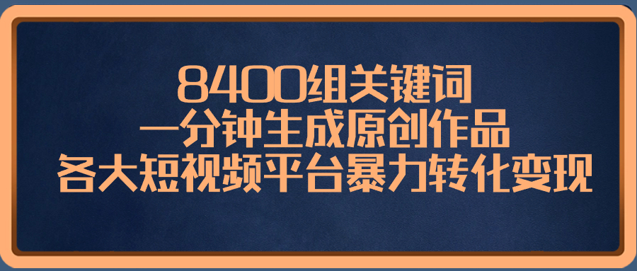 8400组关键词，一分钟生成原创作品，各大短视频平台暴力转化变现-云网创资源站