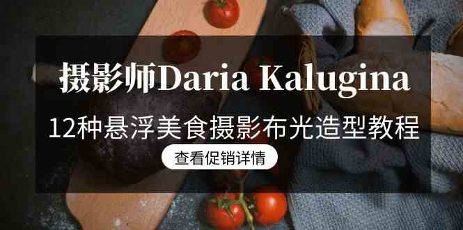 摄影师Daria Kalugina 12种悬浮美食摄影布光造型教程-21节课-中文字幕-云网创资源站