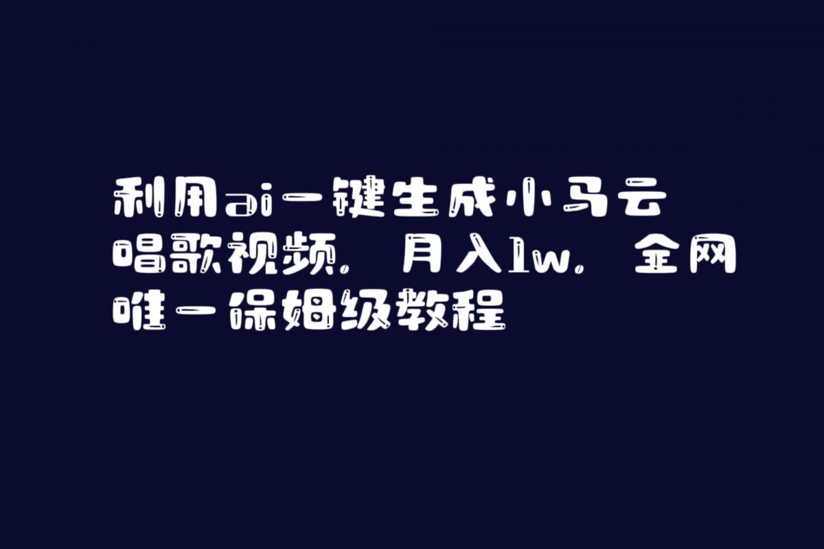 利用ai一键生成小马云唱歌视频，月入1w，全网唯一保姆级教程-云网创资源站