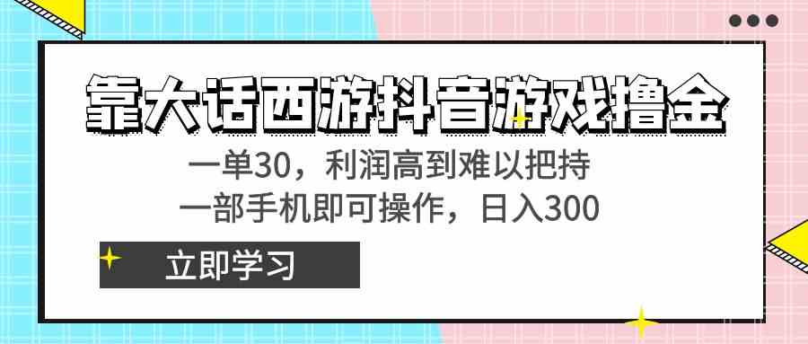 靠大话西游抖音游戏撸金，一单30，利润高到难以把持，一部手机即可操作…-云网创资源站