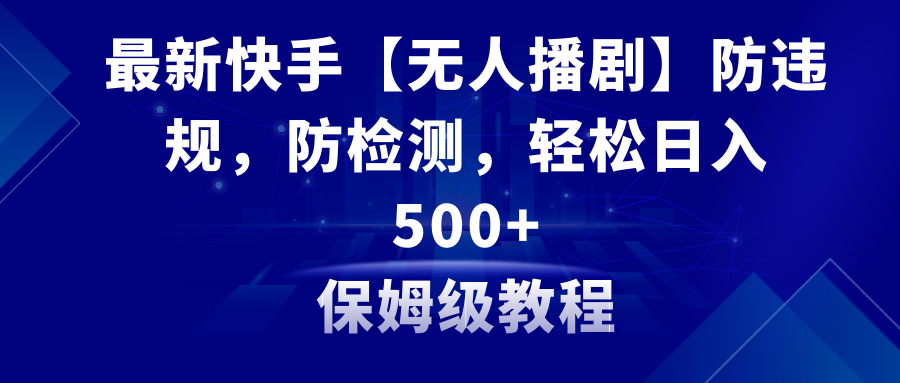 最新快手【无人播剧】防违规，防检测，多种变现方式，日入500+教程+素材-云网创资源站