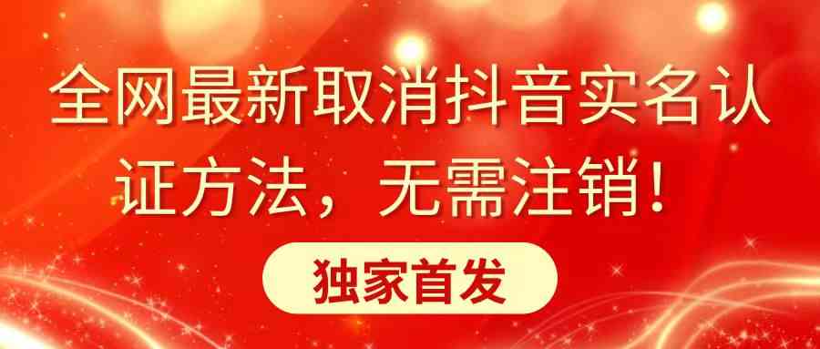 全网最新取消抖音实名认证方法，无需注销，独家首发-云网创资源站