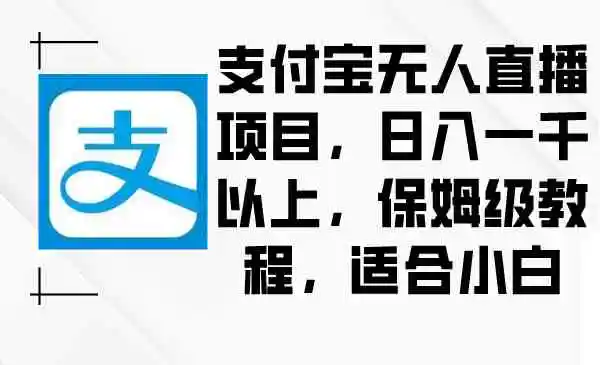 支付宝无人直播项目，日入一千以上，保姆级教程，适合小白-云网创资源站