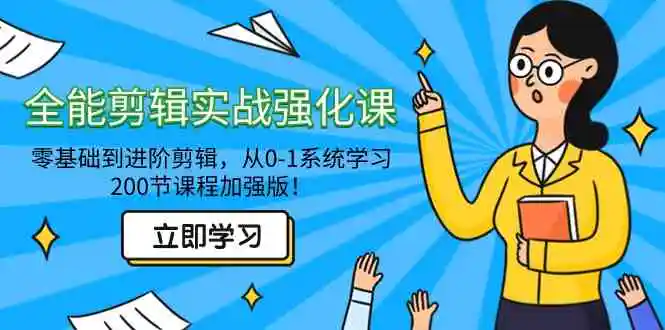 全能 剪辑实战强化课-零基础到进阶剪辑，从0-1系统学习，200节课程加强版！-云网创资源站