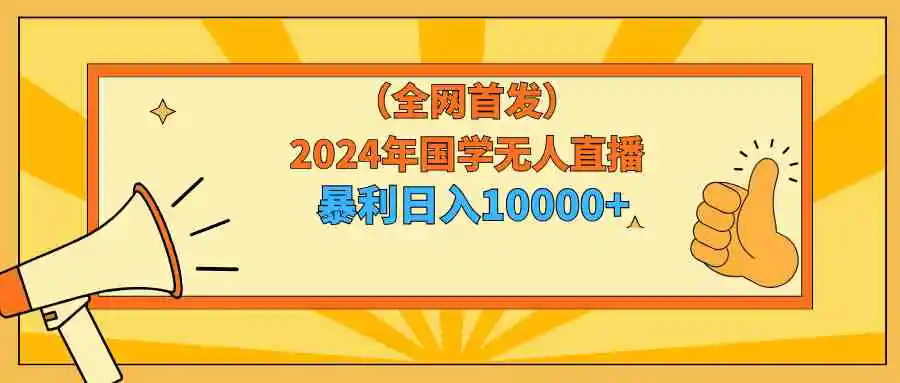 2024年国学无人直播暴力日入10000+小白也可操作-云网创资源站