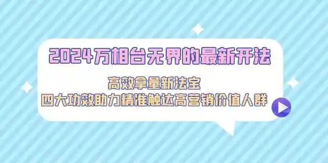 2024万相台无界的最新开法，高效拿量新法宝，四大功效助力精准触达高营…-云网创资源站