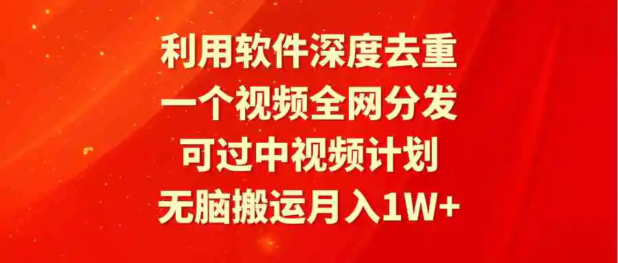 利用软件深度去重，一个视频全网分发，可过中视频计划，无脑搬运月入1W+-云网创资源站