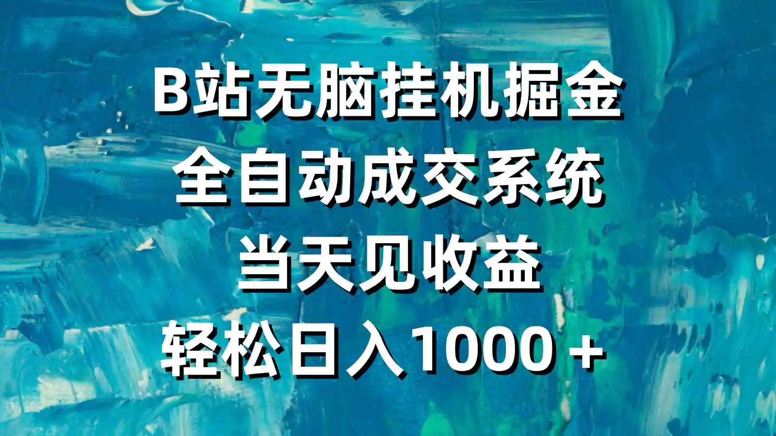 B站无脑挂机掘金，全自动成交系统，当天见收益，轻松日入1000＋-云网创资源站