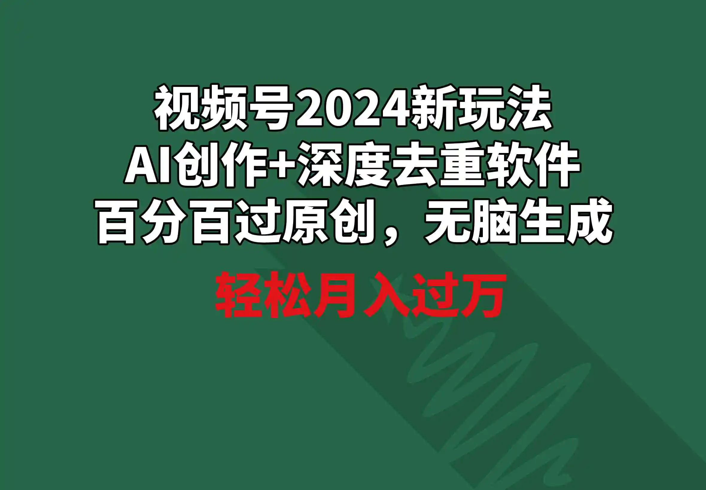 视频号2024新玩法，AI创作+深度去重软件 百分百过原创，无脑生成，月入过万-云网创资源站