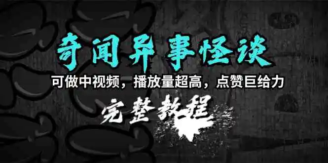 奇闻异事怪谈完整教程，可做中视频，播放量超高，点赞巨给力-云网创资源站