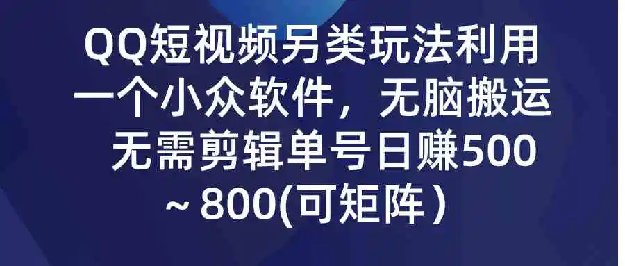 QQ短视频另类玩法，利用一个小众软件，无脑搬运，无需剪辑单号日赚500～…-云网创资源站