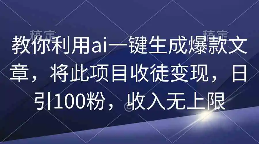 教你利用ai一键生成爆款文章，将此项目收徒变现，日引100粉，收入无上限-云网创资源站