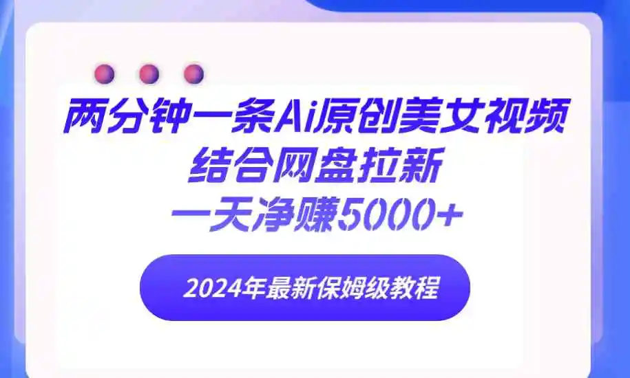 两分钟一条Ai原创美女视频结合网盘拉新，一天净赚5000+ 24年最新保姆级教程-云网创资源站